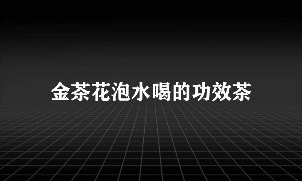 金茶花泡水喝的功效茶