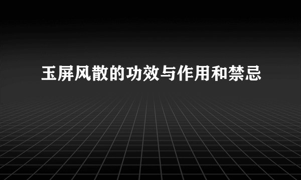 玉屏风散的功效与作用和禁忌