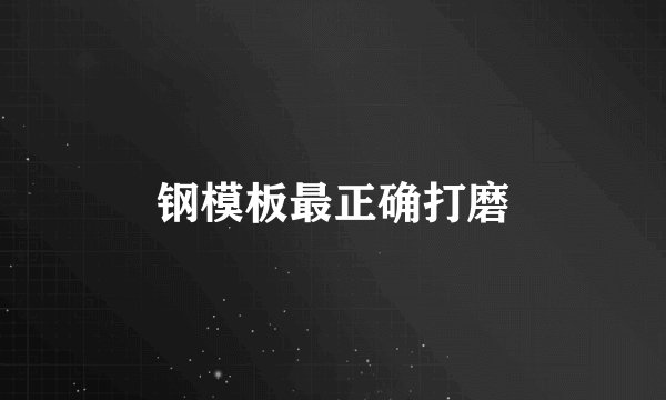 钢模板最正确打磨