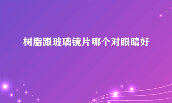 树脂跟玻璃镜片哪个对眼睛好