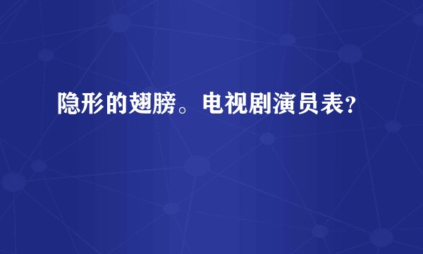 隐形的翅膀。电视剧演员表？
