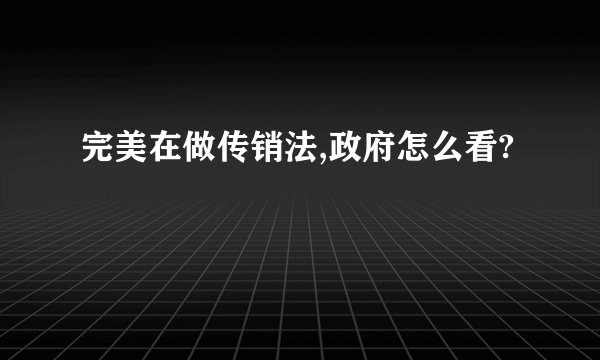 完美在做传销法,政府怎么看?