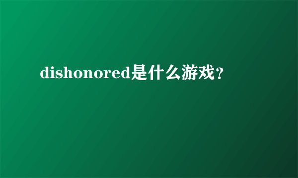 dishonored是什么游戏？