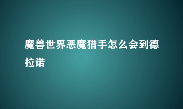 魔兽世界恶魔猎手怎么会到德拉诺