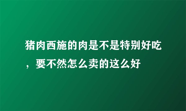 猪肉西施的肉是不是特别好吃，要不然怎么卖的这么好