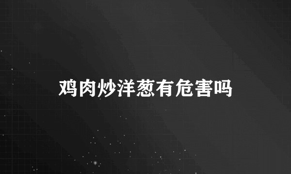 鸡肉炒洋葱有危害吗