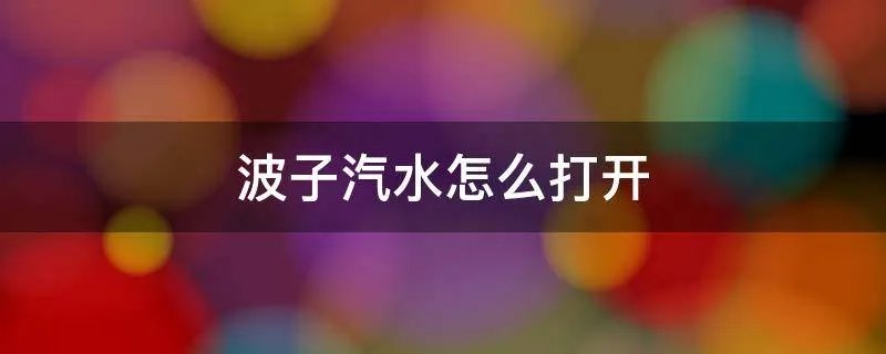 波子汽水怎么打开