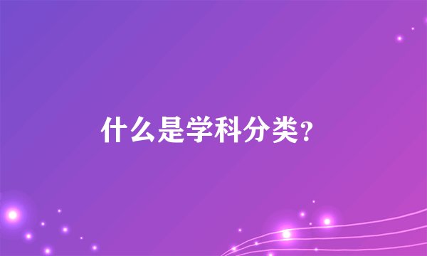 什么是学科分类？