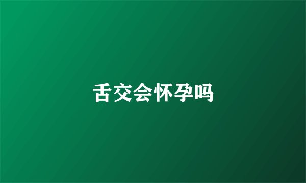 舌交会怀孕吗
