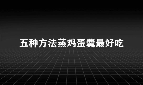 五种方法蒸鸡蛋羹最好吃