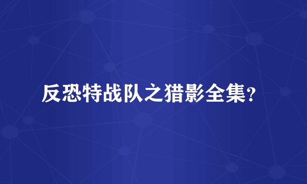 反恐特战队之猎影全集？