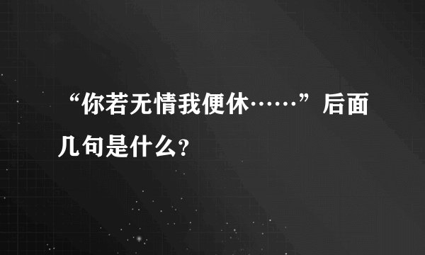 “你若无情我便休……”后面几句是什么?