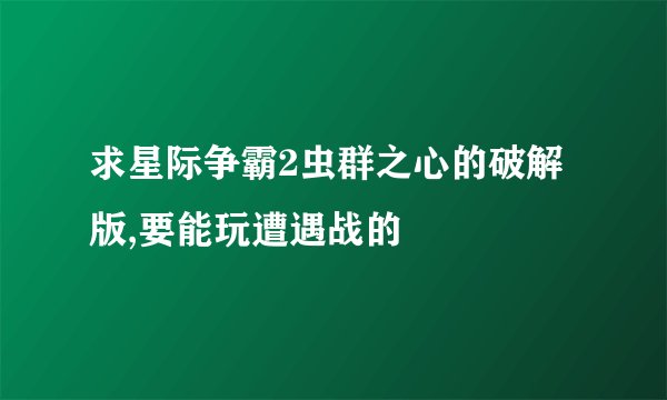求星际争霸2虫群之心的破解版,要能玩遭遇战的