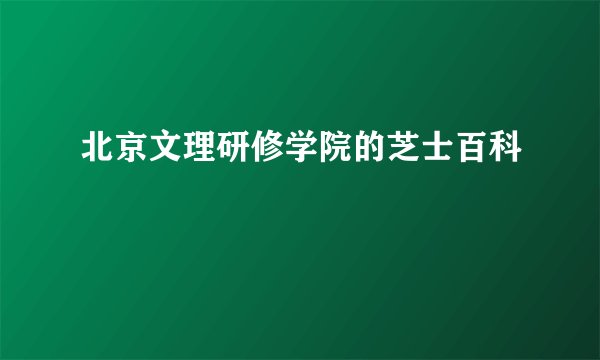 北京文理研修学院的芝士百科