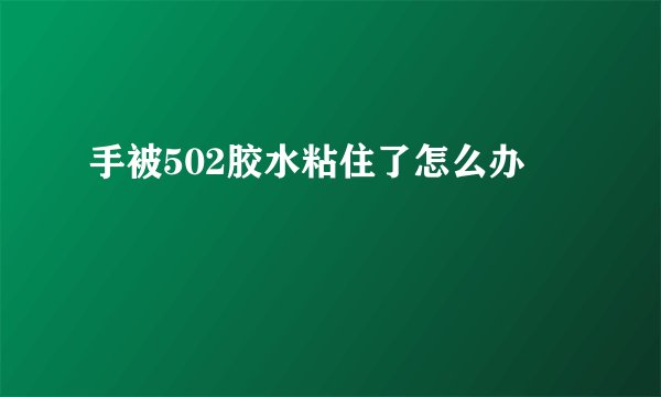 手被502胶水粘住了怎么办