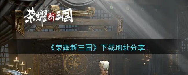 《荣耀新三国》下载地址分享