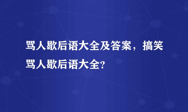 骂人歇后语大全及答案,搞笑骂人歇后语大全?