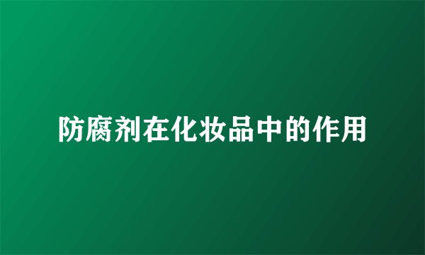 防腐剂在化妆品中的作用