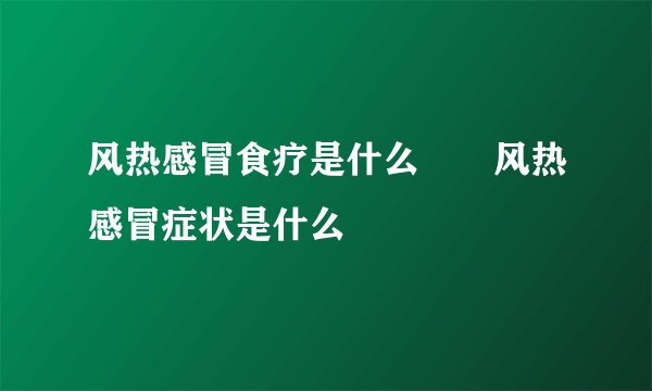 风热感冒食疗是什么　　风热感冒症状是什么