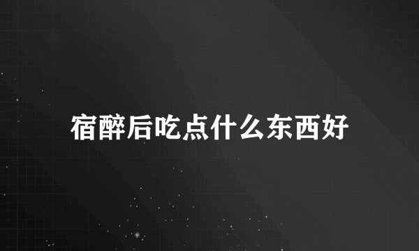 宿醉后吃点什么东西好