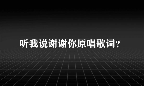 听我说谢谢你原唱歌词？