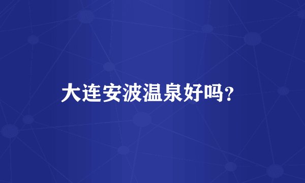 大连安波温泉好吗？