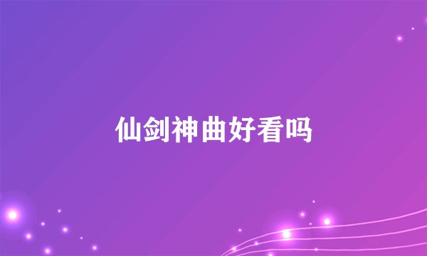 仙剑神曲好看吗