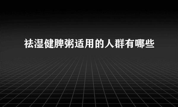 祛湿健脾粥适用的人群有哪些