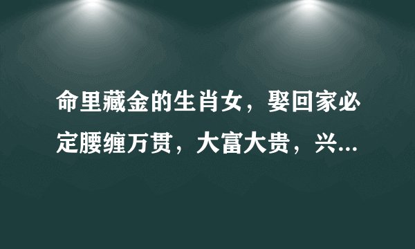 命里藏金的生肖女，娶回家必定腰缠万贯，大富大贵，兴旺三代人