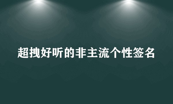 超拽好听的非主流个性签名