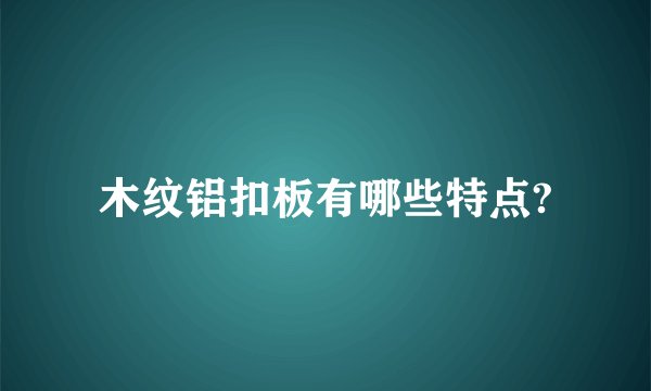 木纹铝扣板有哪些特点?