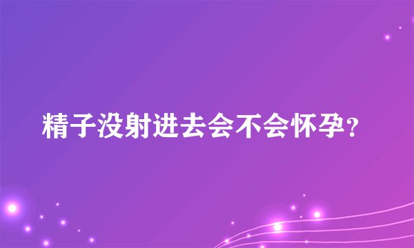 精子没射进去会不会怀孕？