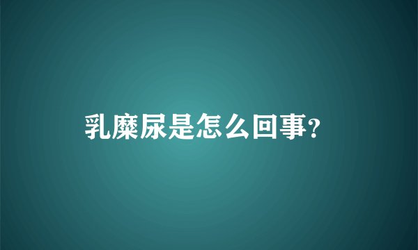 乳糜尿是怎么回事？