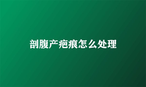 剖腹产疤痕怎么处理