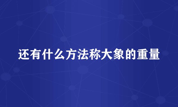 还有什么方法称大象的重量