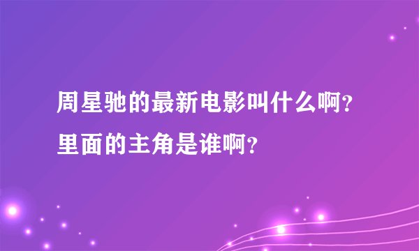周星驰的最新电影叫什么啊？里面的主角是谁啊？
