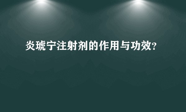 炎琥宁注射剂的作用与功效？