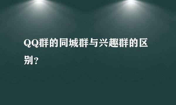 QQ群的同城群与兴趣群的区别？