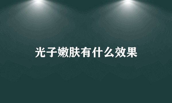 光子嫩肤有什么效果