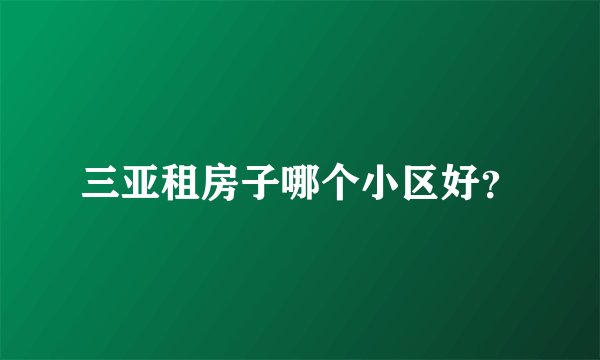 三亚租房子哪个小区好？