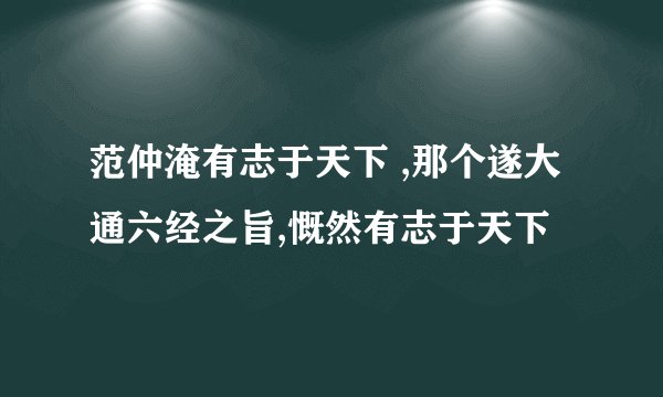 范仲淹有志于天下 ,那个遂大通六经之旨,慨然有志于天下