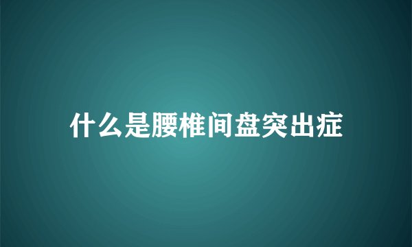什么是腰椎间盘突出症