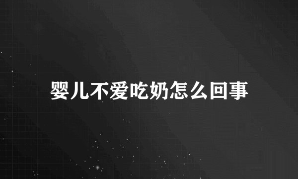 婴儿不爱吃奶怎么回事