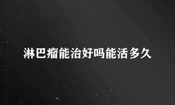 淋巴瘤能治好吗能活多久