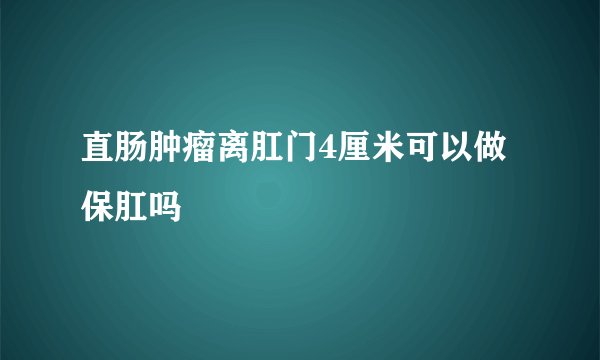 直肠肿瘤离肛门4厘米可以做保肛吗