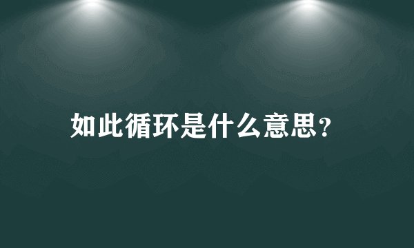 如此循环是什么意思？