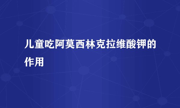 儿童吃阿莫西林克拉维酸钾的作用