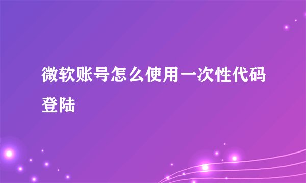 微软账号怎么使用一次性代码登陆