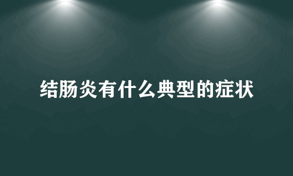 结肠炎有什么典型的症状