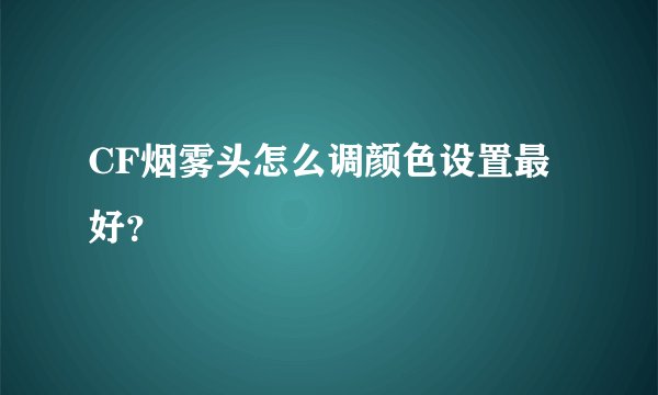 CF烟雾头怎么调颜色设置最好？